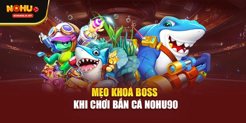 Mẹo khoá boss khi chơi bắn cá NOHU90