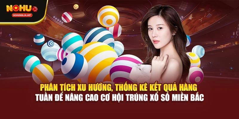 Phân tích xu hướng, thống kê kết quả hàng tuần để nâng cao cơ hội trúng xổ số miền Bắc