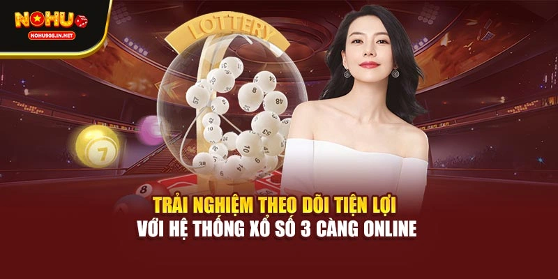 Trải nghiệm theo dõi tiện lợi với hệ thống xổ số 3 càng online