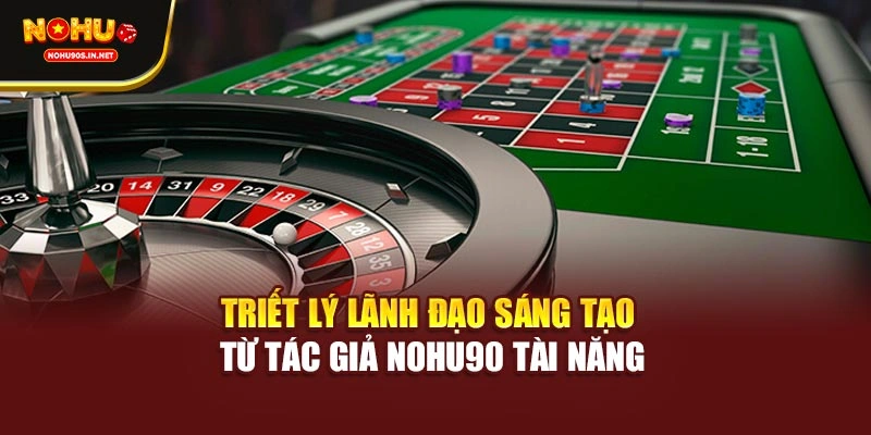 Triết lý lãnh đạo sáng tạo từ tác giả NOHU90 tài năng
